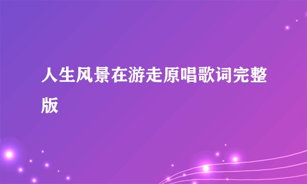 人生风景在游走原唱歌词完整版
