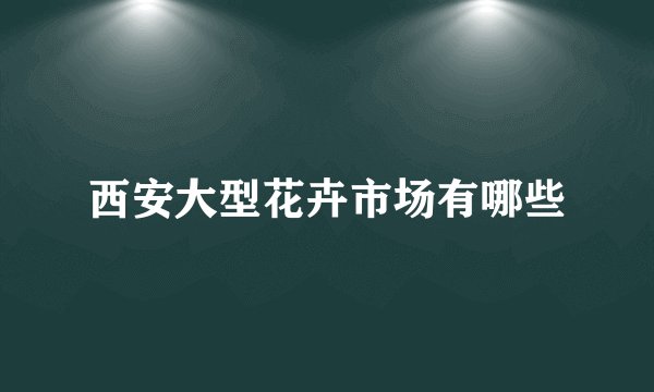 西安大型花卉市场有哪些