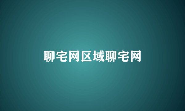 聊宅网区域聊宅网