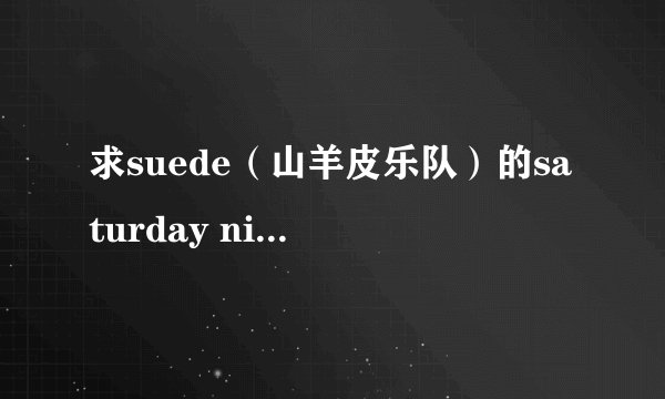 求suede（山羊皮乐队）的saturday night 的中文翻译啊！