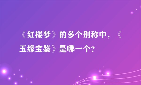 《红楼梦》的多个别称中，《玉缘宝鉴》是哪一个？