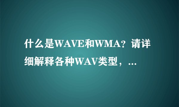 什么是WAVE和WMA？请详细解释各种WAV类型，WMA和WAVE的不同。