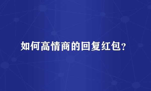如何高情商的回复红包？