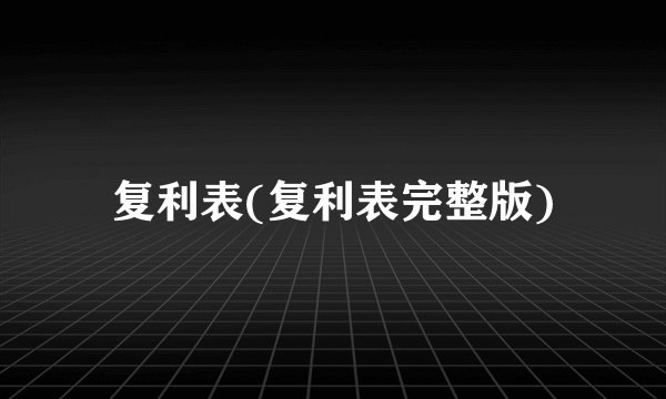 复利表(复利表完整版)