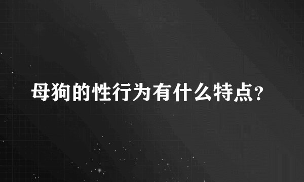 母狗的性行为有什么特点？
