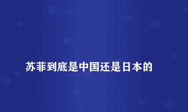 
苏菲到底是中国还是日本的

