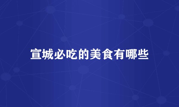 宣城必吃的美食有哪些