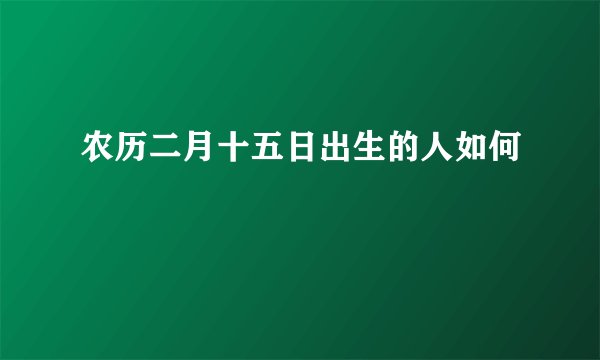 农历二月十五日出生的人如何
