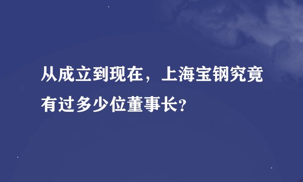 从成立到现在，上海宝钢究竟有过多少位董事长？