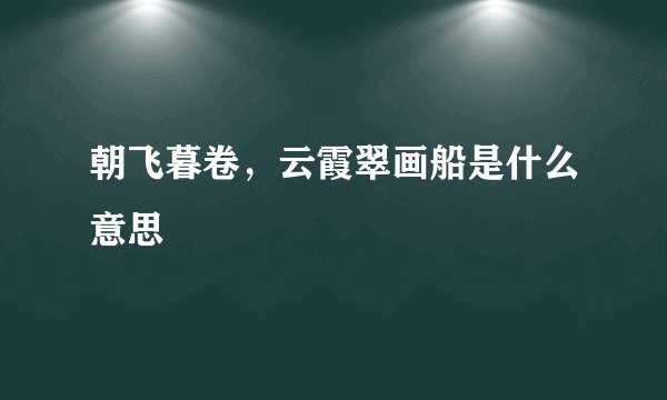 朝飞暮卷，云霞翠画船是什么意思