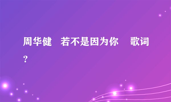 周华健   若不是因为你    歌词？