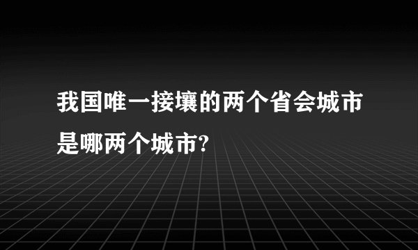 我国唯一接壤的两个省会城市是哪两个城市?
