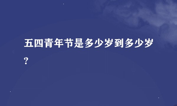 五四青年节是多少岁到多少岁?