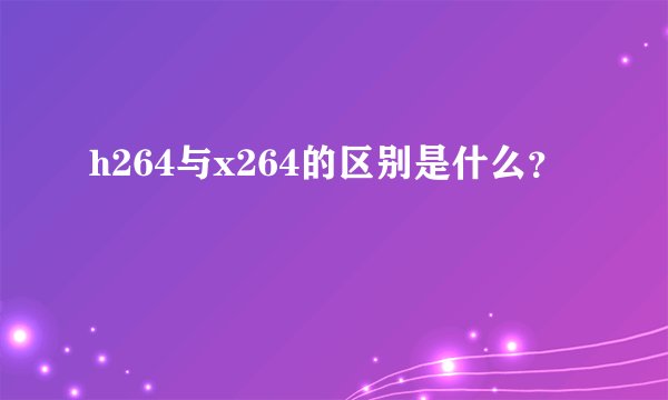 h264与x264的区别是什么？