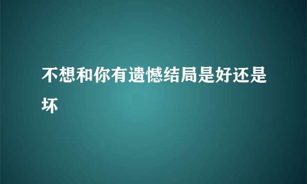 不想和你有遗憾结局是好还是坏