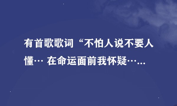 有首歌歌词“不怕人说不要人懂… 在命运面前我怀疑…”林俊杰唱得