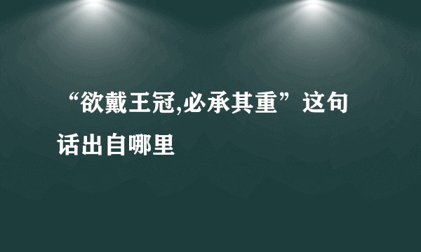 “欲戴王冠,必承其重”这句话出自哪里