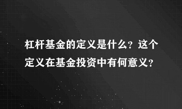 杠杆基金的定义是什么？这个定义在基金投资中有何意义？