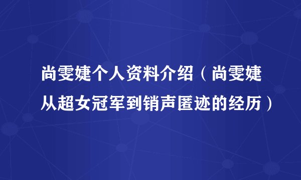 尚雯婕个人资料介绍（尚雯婕从超女冠军到销声匿迹的经历）