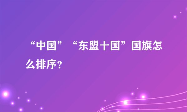 “中国”“东盟十国”国旗怎么排序？