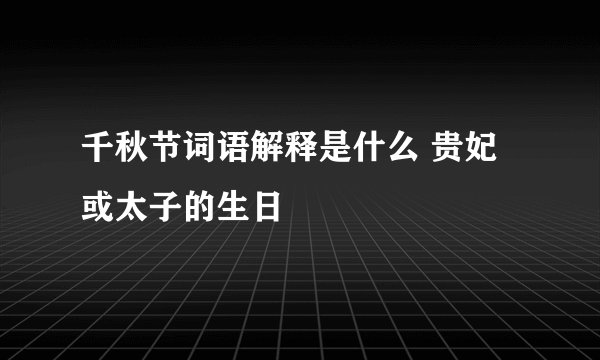 千秋节词语解释是什么 贵妃或太子的生日