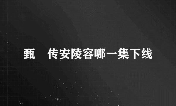 甄嬛传安陵容哪一集下线