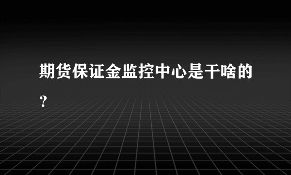 期货保证金监控中心是干啥的？