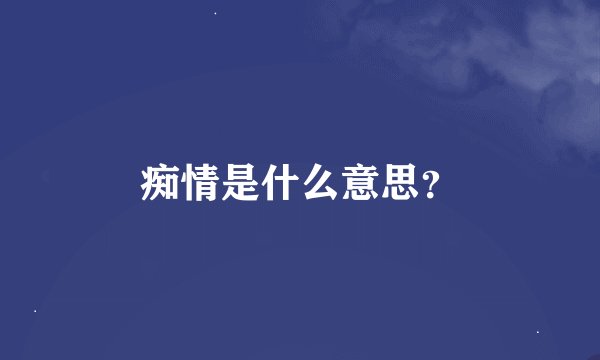 痴情是什么意思？