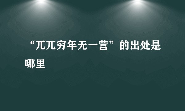 “兀兀穷年无一营”的出处是哪里