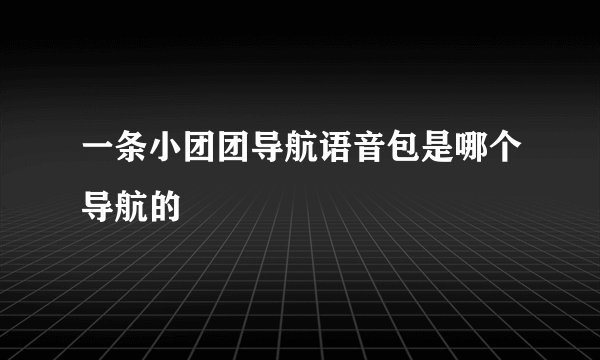一条小团团导航语音包是哪个导航的
