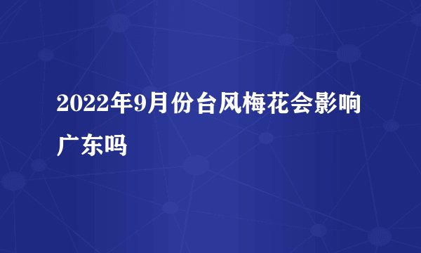 2022年9月份台风梅花会影响广东吗