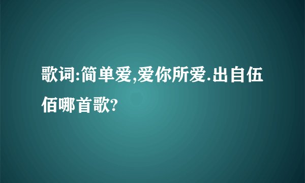 歌词:简单爱,爱你所爱.出自伍佰哪首歌?