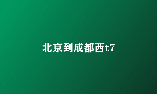 北京到成都西t7