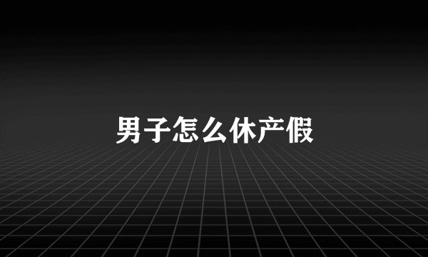 男子怎么休产假