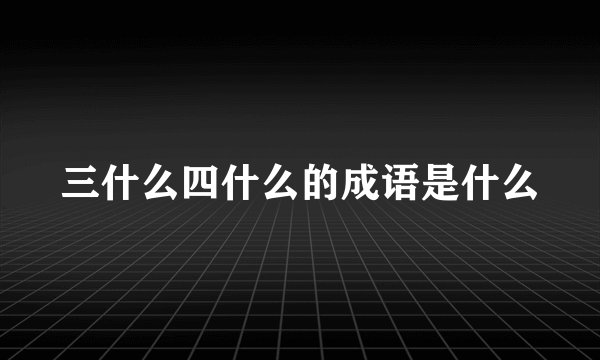 三什么四什么的成语是什么