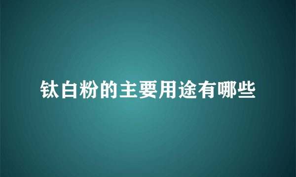 钛白粉的主要用途有哪些