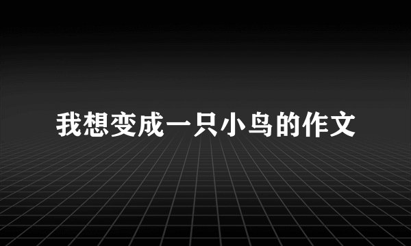 我想变成一只小鸟的作文
