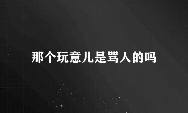 那个玩意儿是骂人的吗