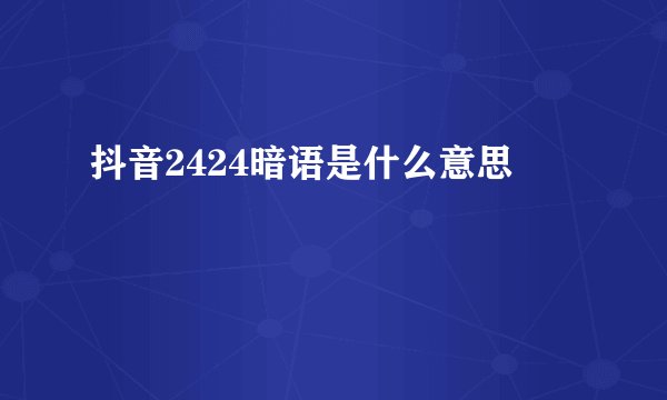 抖音2424暗语是什么意思
