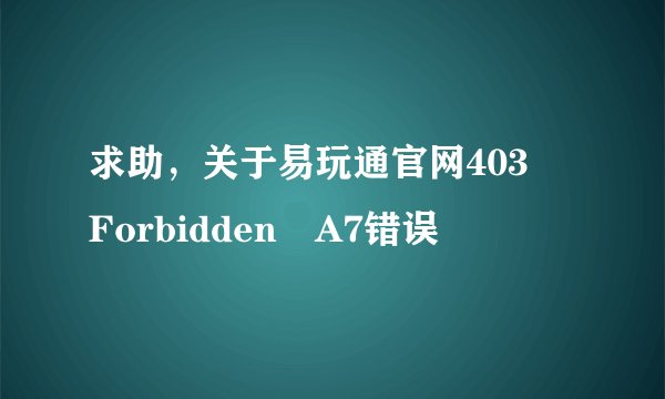求助，关于易玩通官网403 Forbidden A7错误