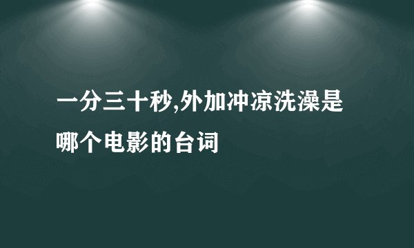 一分三十秒,外加冲凉洗澡是哪个电影的台词