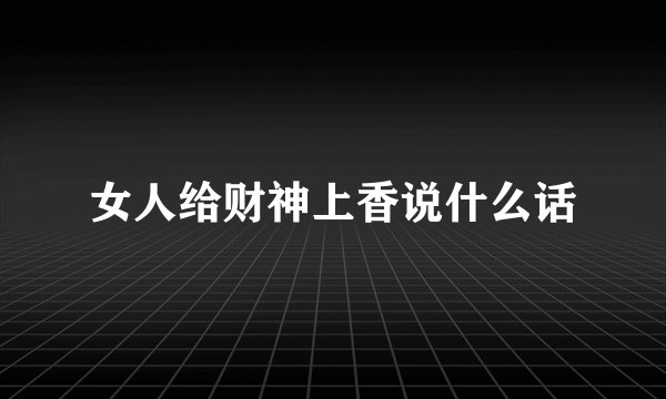 女人给财神上香说什么话
