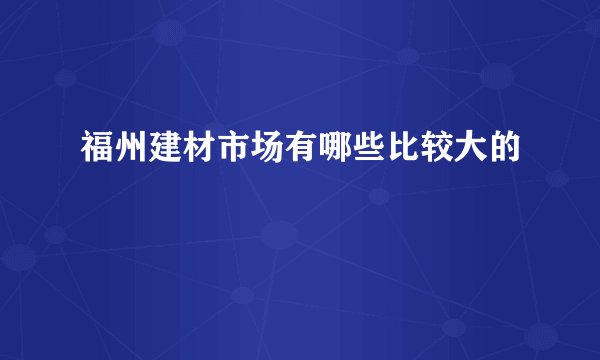 福州建材市场有哪些比较大的