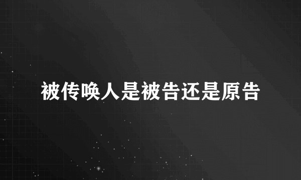 被传唤人是被告还是原告