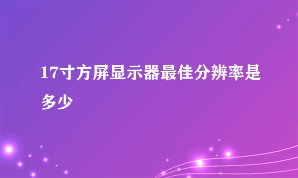 17寸方屏显示器最佳分辨率是多少
