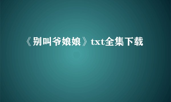 《别叫爷娘娘》txt全集下载