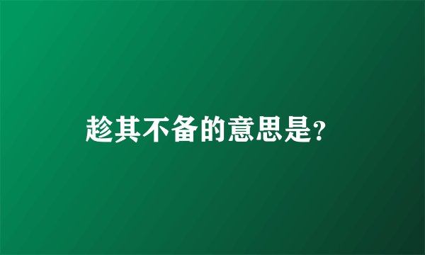 趁其不备的意思是？
