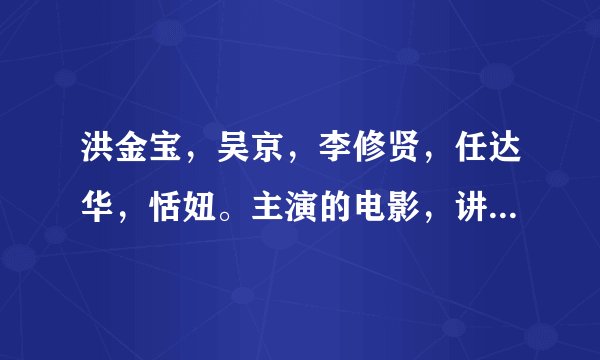 洪金宝，吴京，李修贤，任达华，恬妞。主演的电影，讲的是黑社会的事，电影叫什么