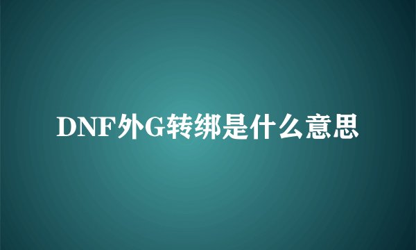 DNF外G转绑是什么意思