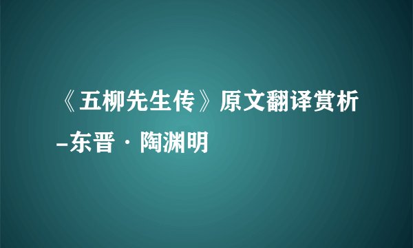 《五柳先生传》原文翻译赏析-东晋·陶渊明